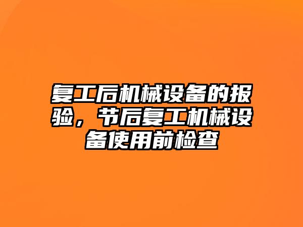 復(fù)工后機械設(shè)備的報驗，節(jié)后復(fù)工機械設(shè)備使用前檢查