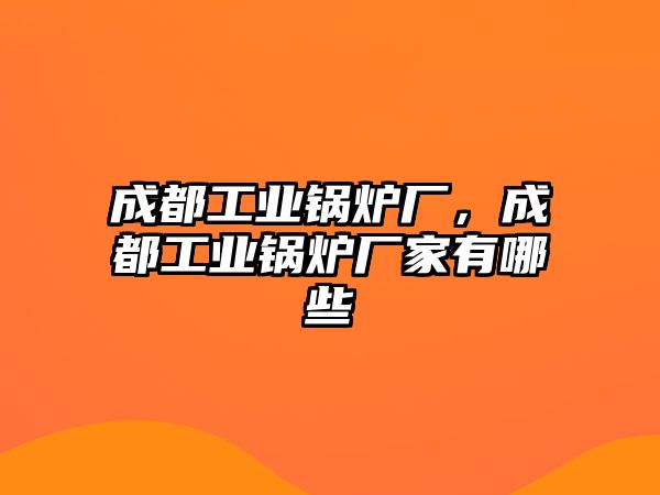 成都工業(yè)鍋爐廠，成都工業(yè)鍋爐廠家有哪些