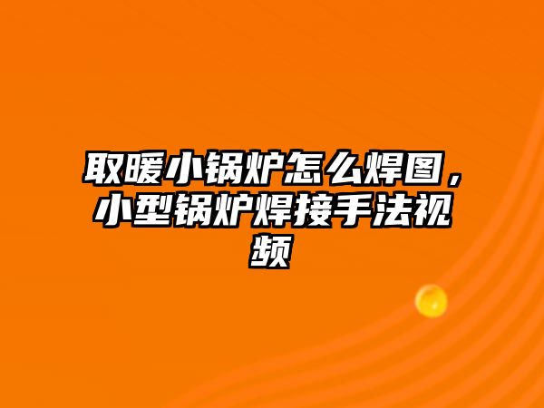 取暖小鍋爐怎么焊圖，小型鍋爐焊接手法視頻