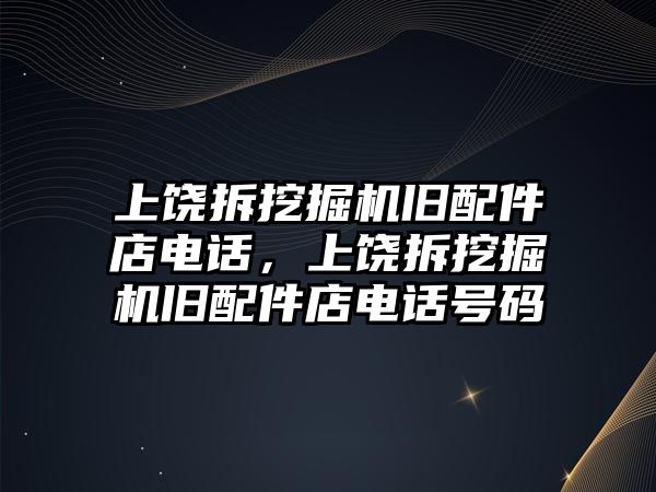 上饒拆挖掘機(jī)舊配件店電話，上饒拆挖掘機(jī)舊配件店電話號碼