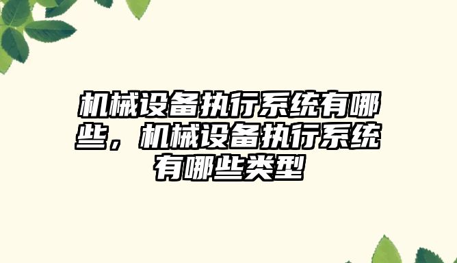 機(jī)械設(shè)備執(zhí)行系統(tǒng)有哪些，機(jī)械設(shè)備執(zhí)行系統(tǒng)有哪些類(lèi)型