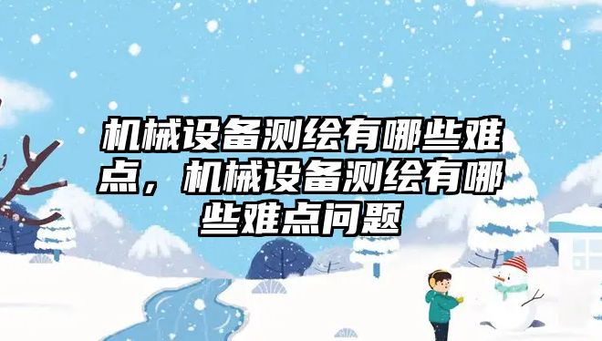 機(jī)械設(shè)備測(cè)繪有哪些難點(diǎn)，機(jī)械設(shè)備測(cè)繪有哪些難點(diǎn)問(wèn)題
