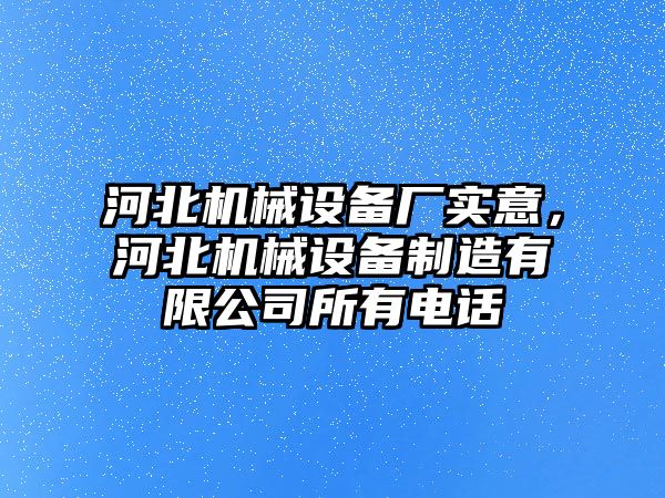 河北機(jī)械設(shè)備廠實意，河北機(jī)械設(shè)備制造有限公司所有電話