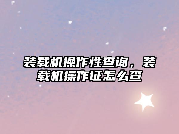 裝載機操作性查詢，裝載機操作證怎么查