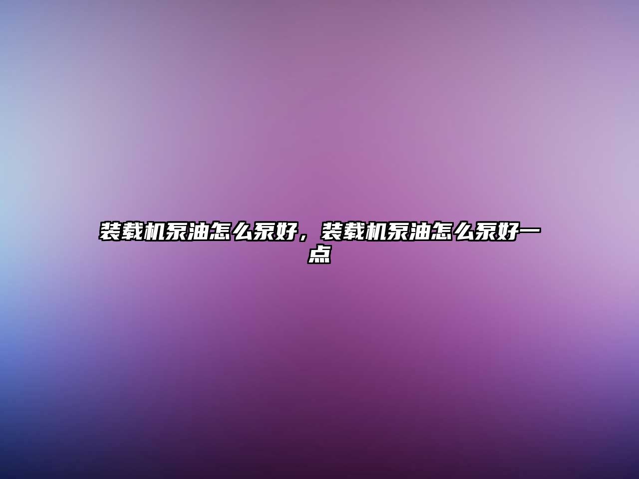 裝載機泵油怎么泵好，裝載機泵油怎么泵好一點