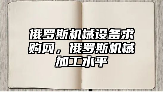 俄羅斯機(jī)械設(shè)備求購網(wǎng)，俄羅斯機(jī)械加工水平