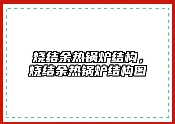 燒結(jié)余熱鍋爐結(jié)構(gòu)，燒結(jié)余熱鍋爐結(jié)構(gòu)圖