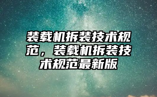 裝載機(jī)拆裝技術(shù)規(guī)范，裝載機(jī)拆裝技術(shù)規(guī)范最新版