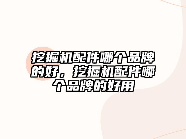 挖掘機配件哪個品牌的好，挖掘機配件哪個品牌的好用
