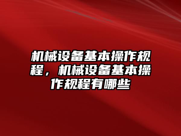 機(jī)械設(shè)備基本操作規(guī)程，機(jī)械設(shè)備基本操作規(guī)程有哪些
