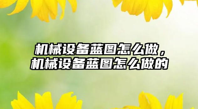 機(jī)械設(shè)備藍(lán)圖怎么做，機(jī)械設(shè)備藍(lán)圖怎么做的