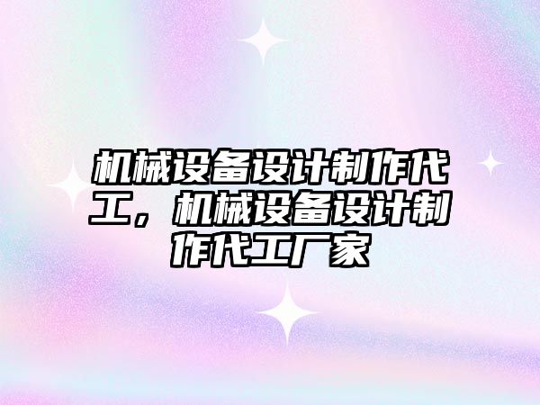 機(jī)械設(shè)備設(shè)計(jì)制作代工，機(jī)械設(shè)備設(shè)計(jì)制作代工廠家