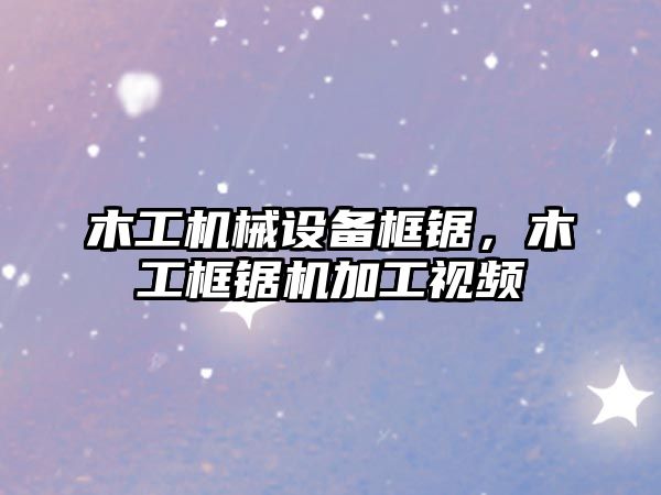 木工機械設備框鋸，木工框鋸機加工視頻