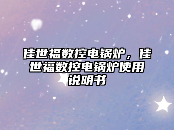 佳世福數(shù)控電鍋爐，佳世福數(shù)控電鍋爐使用說(shuō)明書