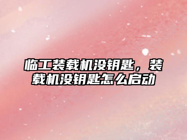 臨工裝載機(jī)沒鑰匙，裝載機(jī)沒鑰匙怎么啟動(dòng)