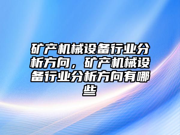 礦產(chǎn)機(jī)械設(shè)備行業(yè)分析方向，礦產(chǎn)機(jī)械設(shè)備行業(yè)分析方向有哪些