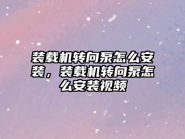 裝載機(jī)轉(zhuǎn)向泵怎么安裝，裝載機(jī)轉(zhuǎn)向泵怎么安裝視頻