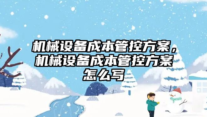 機械設備成本管控方案，機械設備成本管控方案怎么寫