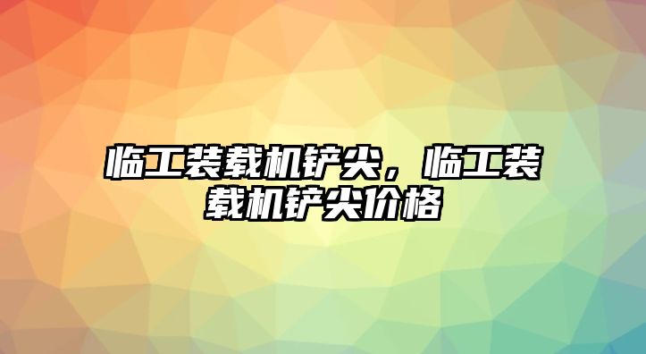 臨工裝載機鏟尖，臨工裝載機鏟尖價格