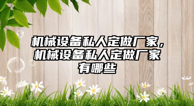 機(jī)械設(shè)備私人定做廠家，機(jī)械設(shè)備私人定做廠家有哪些