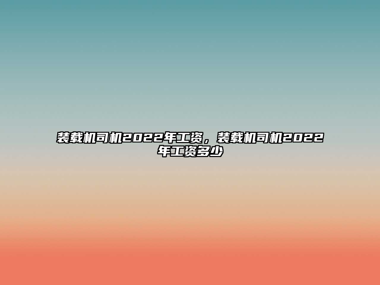 裝載機(jī)司機(jī)2022年工資，裝載機(jī)司機(jī)2022年工資多少