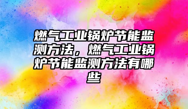 燃氣工業(yè)鍋爐節(jié)能監(jiān)測方法，燃氣工業(yè)鍋爐節(jié)能監(jiān)測方法有哪些
