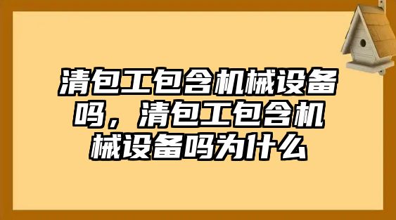 清包工包含機械設備嗎，清包工包含機械設備嗎為什么