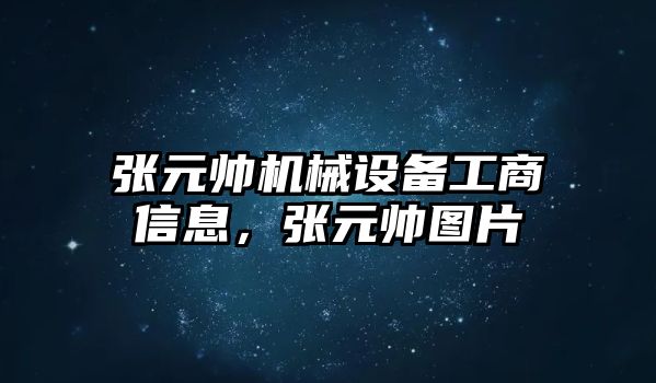 張元帥機械設備工商信息，張元帥圖片
