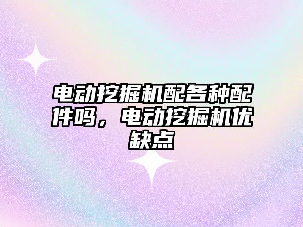 電動挖掘機(jī)配各種配件嗎，電動挖掘機(jī)優(yōu)缺點(diǎn)