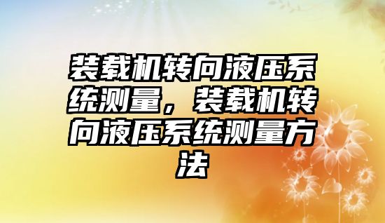 裝載機(jī)轉(zhuǎn)向液壓系統(tǒng)測(cè)量，裝載機(jī)轉(zhuǎn)向液壓系統(tǒng)測(cè)量方法