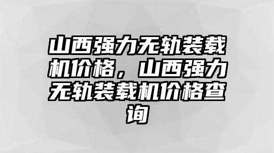 山西強(qiáng)力無軌裝載機(jī)價(jià)格，山西強(qiáng)力無軌裝載機(jī)價(jià)格查詢