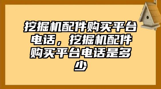 挖掘機(jī)配件購買平臺(tái)電話，挖掘機(jī)配件購買平臺(tái)電話是多少