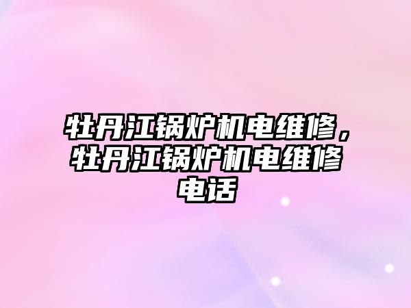 牡丹江鍋爐機(jī)電維修，牡丹江鍋爐機(jī)電維修電話