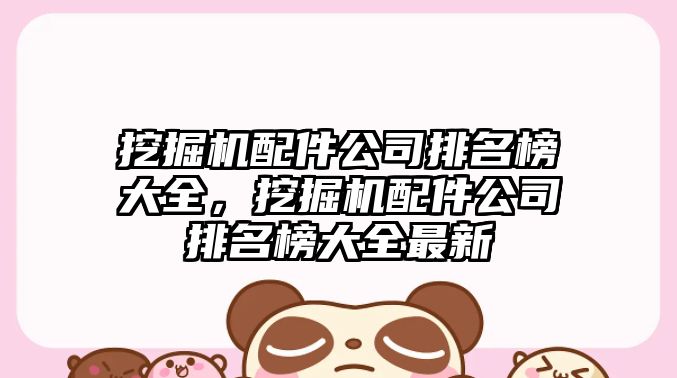 挖掘機(jī)配件公司排名榜大全，挖掘機(jī)配件公司排名榜大全最新