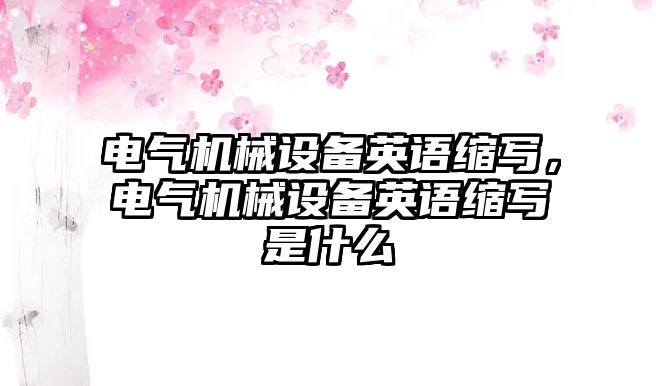 電氣機械設(shè)備英語縮寫，電氣機械設(shè)備英語縮寫是什么