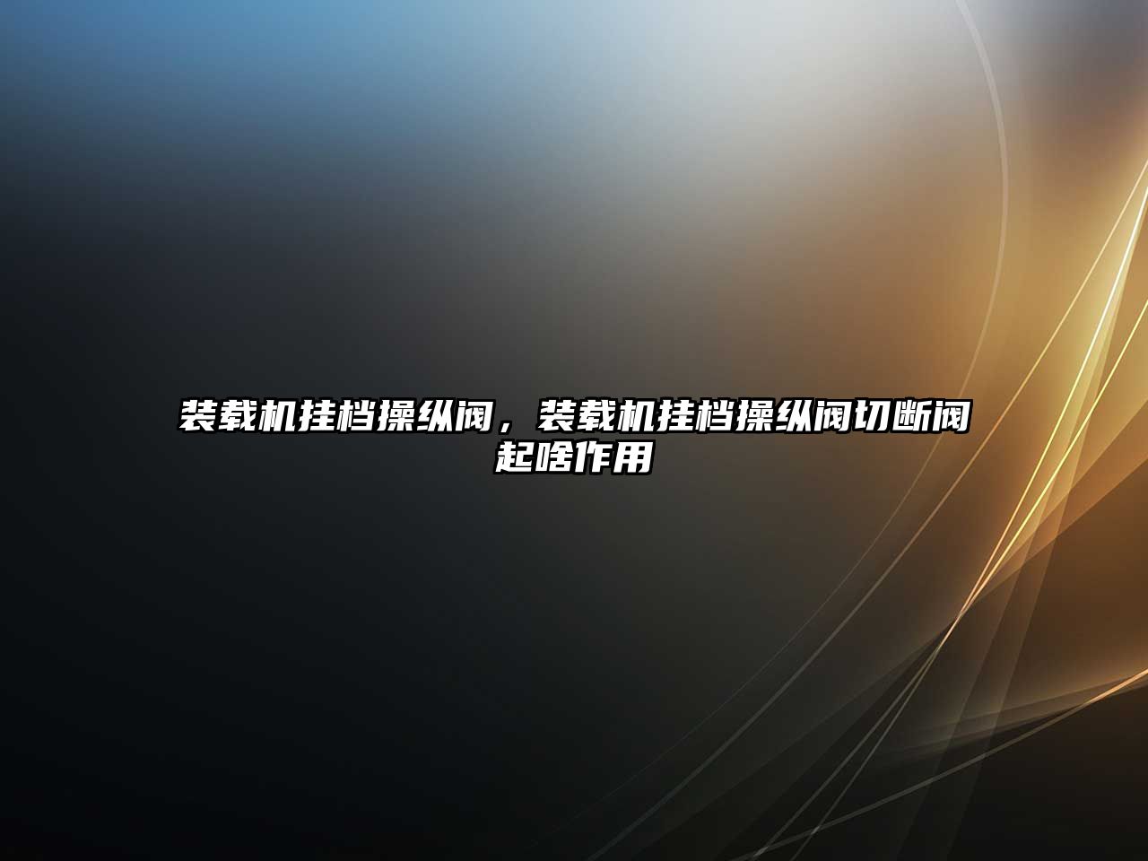 裝載機(jī)掛檔操縱閥，裝載機(jī)掛檔操縱閥切斷閥起啥作用