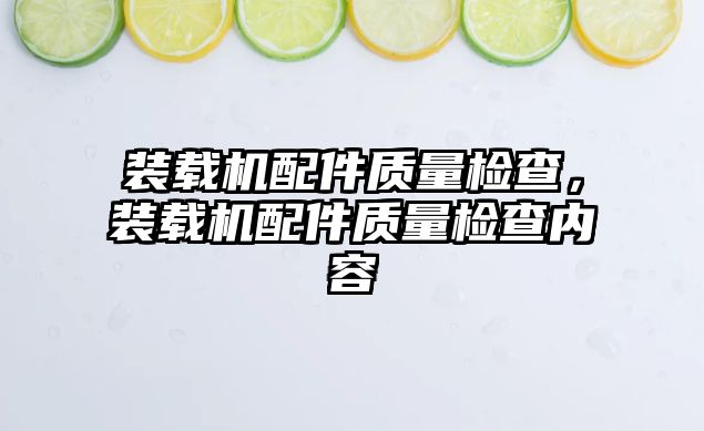 裝載機(jī)配件質(zhì)量檢查，裝載機(jī)配件質(zhì)量檢查內(nèi)容