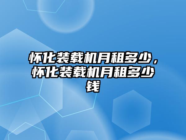 懷化裝載機(jī)月租多少，懷化裝載機(jī)月租多少錢