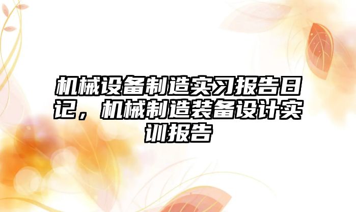 機械設(shè)備制造實習(xí)報告日記，機械制造裝備設(shè)計實訓(xùn)報告