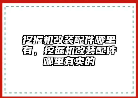 挖掘機改裝配件哪里有，挖掘機改裝配件哪里有賣的