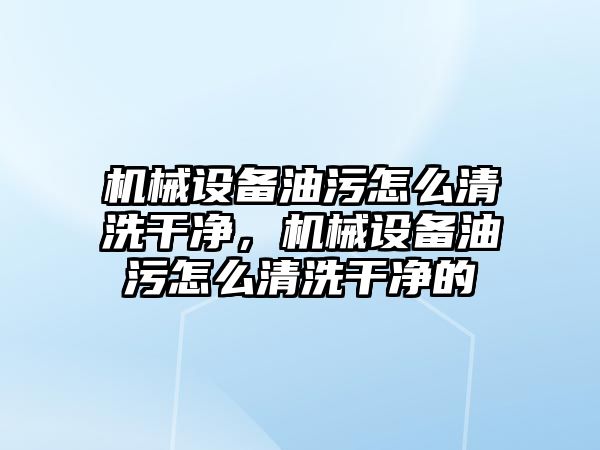 機(jī)械設(shè)備油污怎么清洗干凈，機(jī)械設(shè)備油污怎么清洗干凈的