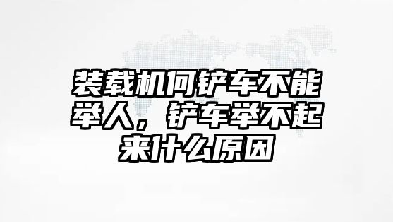 裝載機(jī)何鏟車不能舉人，鏟車舉不起來(lái)什么原因