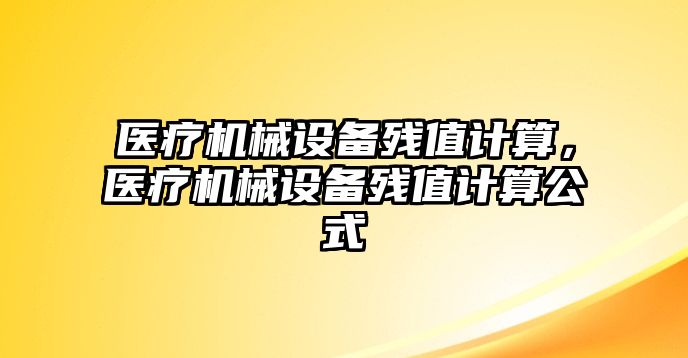 醫(yī)療機械設(shè)備殘值計算，醫(yī)療機械設(shè)備殘值計算公式