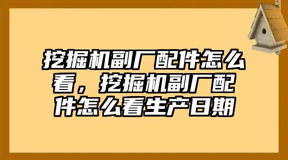 挖掘機副廠配件怎么看，挖掘機副廠配件怎么看生產(chǎn)日期