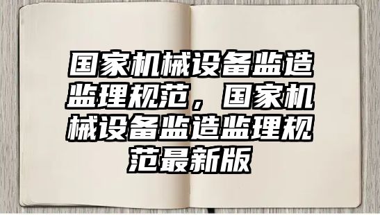 國家機械設(shè)備監(jiān)造監(jiān)理規(guī)范，國家機械設(shè)備監(jiān)造監(jiān)理規(guī)范最新版