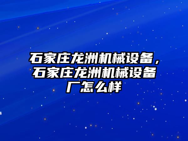 石家莊龍洲機(jī)械設(shè)備，石家莊龍洲機(jī)械設(shè)備廠怎么樣