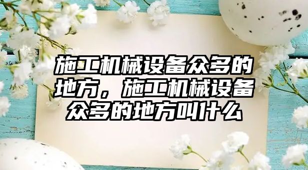 施工機(jī)械設(shè)備眾多的地方，施工機(jī)械設(shè)備眾多的地方叫什么