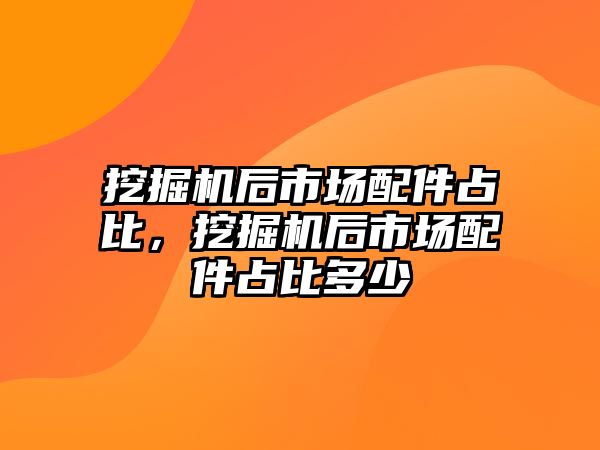 挖掘機(jī)后市場(chǎng)配件占比，挖掘機(jī)后市場(chǎng)配件占比多少