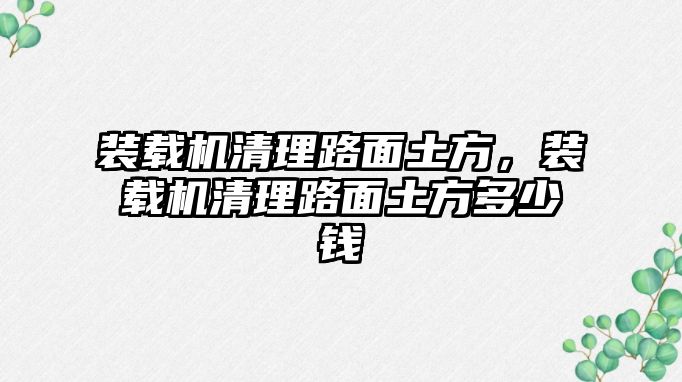 裝載機(jī)清理路面土方，裝載機(jī)清理路面土方多少錢