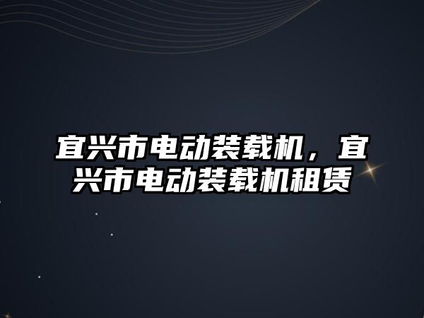 宜興市電動裝載機，宜興市電動裝載機租賃